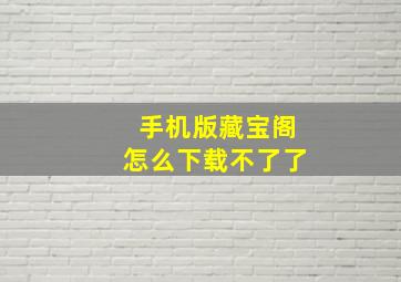 手机版藏宝阁怎么下载不了了