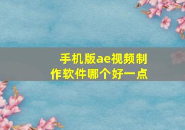 手机版ae视频制作软件哪个好一点