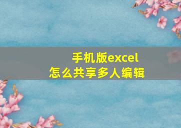 手机版excel怎么共享多人编辑