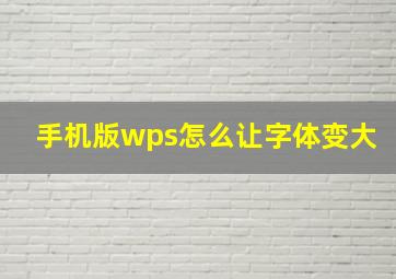 手机版wps怎么让字体变大