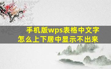 手机版wps表格中文字怎么上下居中显示不出来