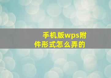 手机版wps附件形式怎么弄的