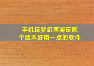 手机玩梦幻西游玩哪个版本好用一点的软件