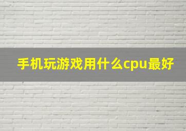 手机玩游戏用什么cpu最好