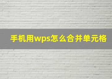 手机用wps怎么合并单元格