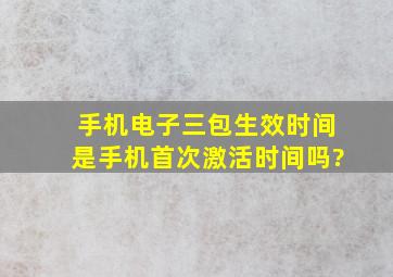 手机电子三包生效时间是手机首次激活时间吗?