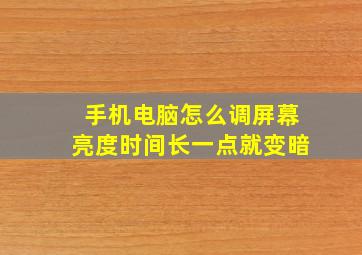 手机电脑怎么调屏幕亮度时间长一点就变暗