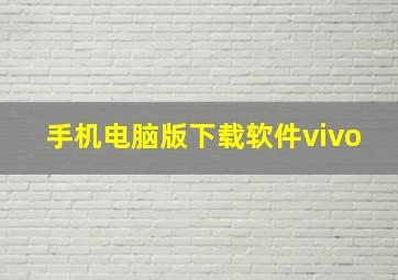 手机电脑版下载软件vivo