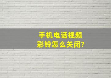 手机电话视频彩铃怎么关闭?