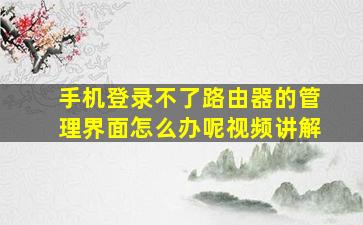 手机登录不了路由器的管理界面怎么办呢视频讲解