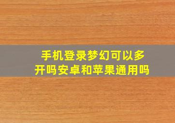 手机登录梦幻可以多开吗安卓和苹果通用吗