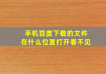 手机百度下载的文件在什么位置打开看不见