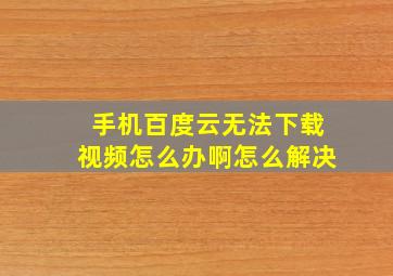 手机百度云无法下载视频怎么办啊怎么解决