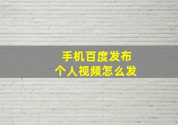 手机百度发布个人视频怎么发