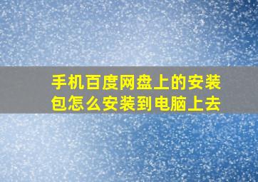 手机百度网盘上的安装包怎么安装到电脑上去