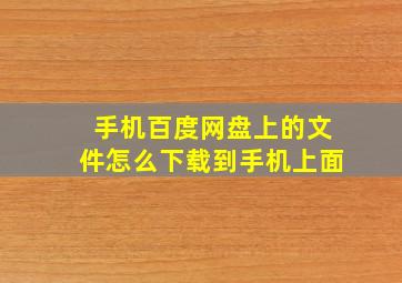 手机百度网盘上的文件怎么下载到手机上面