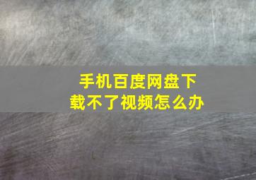 手机百度网盘下载不了视频怎么办