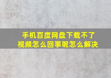 手机百度网盘下载不了视频怎么回事呢怎么解决