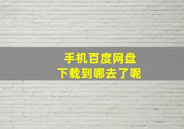 手机百度网盘下载到哪去了呢