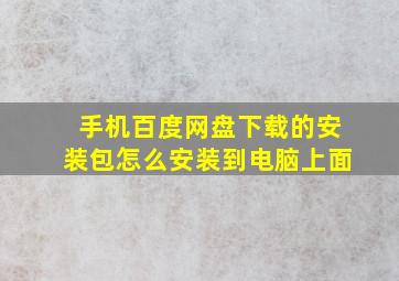 手机百度网盘下载的安装包怎么安装到电脑上面