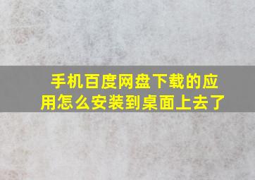 手机百度网盘下载的应用怎么安装到桌面上去了