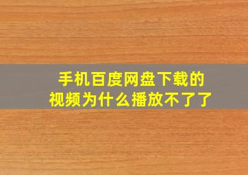 手机百度网盘下载的视频为什么播放不了了