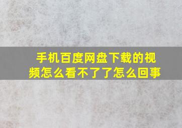 手机百度网盘下载的视频怎么看不了了怎么回事