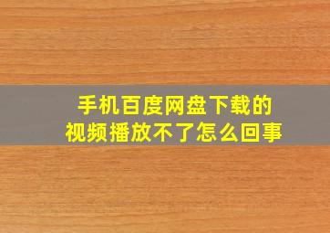 手机百度网盘下载的视频播放不了怎么回事