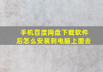 手机百度网盘下载软件后怎么安装到电脑上面去