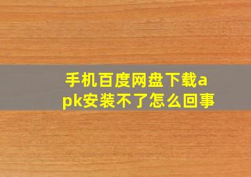 手机百度网盘下载apk安装不了怎么回事