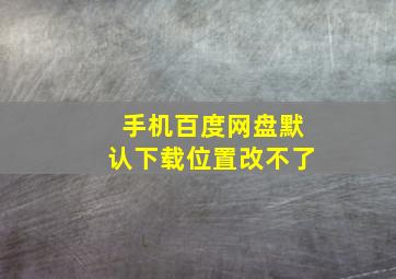 手机百度网盘默认下载位置改不了