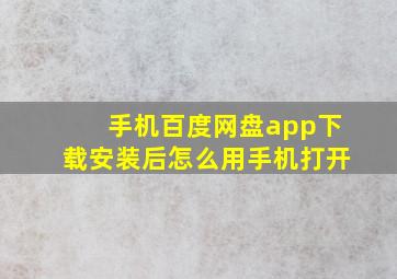 手机百度网盘app下载安装后怎么用手机打开