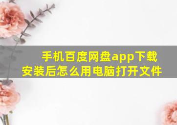 手机百度网盘app下载安装后怎么用电脑打开文件