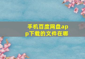 手机百度网盘app下载的文件在哪