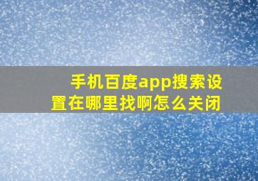 手机百度app搜索设置在哪里找啊怎么关闭