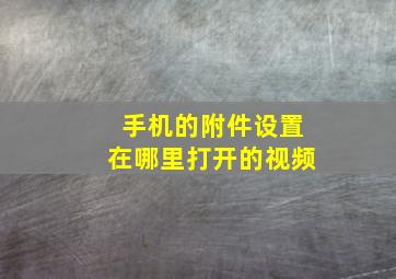 手机的附件设置在哪里打开的视频