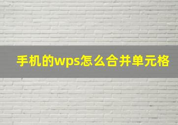 手机的wps怎么合并单元格