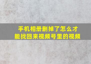 手机相册删掉了怎么才能找回来视频号里的视频