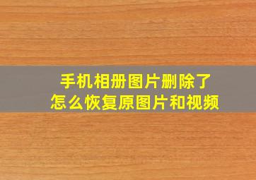 手机相册图片删除了怎么恢复原图片和视频