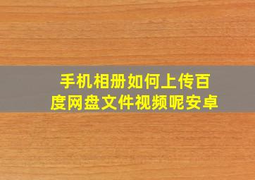 手机相册如何上传百度网盘文件视频呢安卓