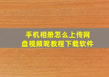 手机相册怎么上传网盘视频呢教程下载软件