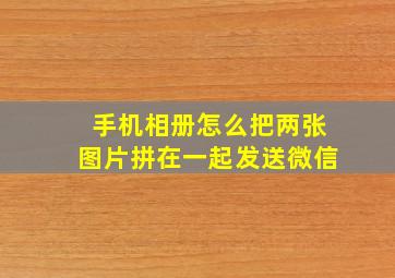 手机相册怎么把两张图片拼在一起发送微信