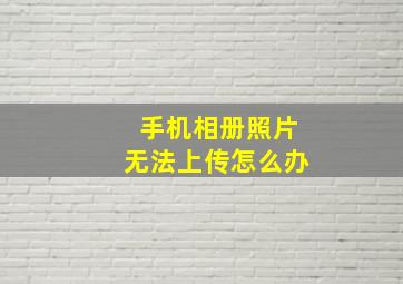 手机相册照片无法上传怎么办