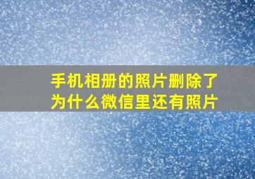 手机相册的照片删除了为什么微信里还有照片