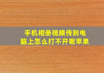 手机相册视频传到电脑上怎么打不开呢苹果