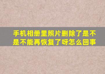 手机相册里照片删除了是不是不能再恢复了呀怎么回事