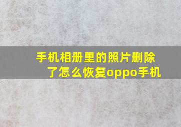 手机相册里的照片删除了怎么恢复oppo手机