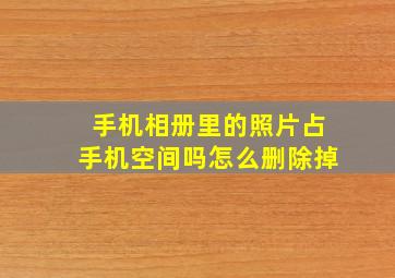 手机相册里的照片占手机空间吗怎么删除掉