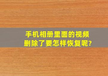 手机相册里面的视频删除了要怎样恢复呢?