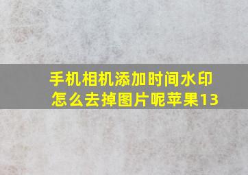 手机相机添加时间水印怎么去掉图片呢苹果13